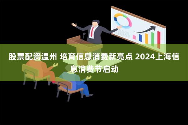 股票配资温州 培育信息消费新亮点 2024上海信息消费节启动