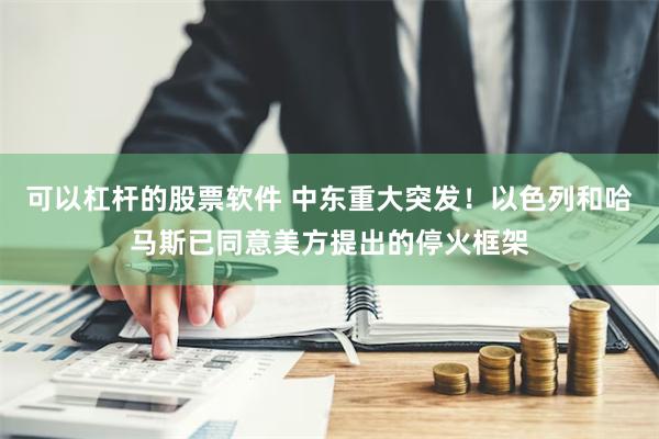 可以杠杆的股票软件 中东重大突发！以色列和哈马斯已同意美方提出的停火框架