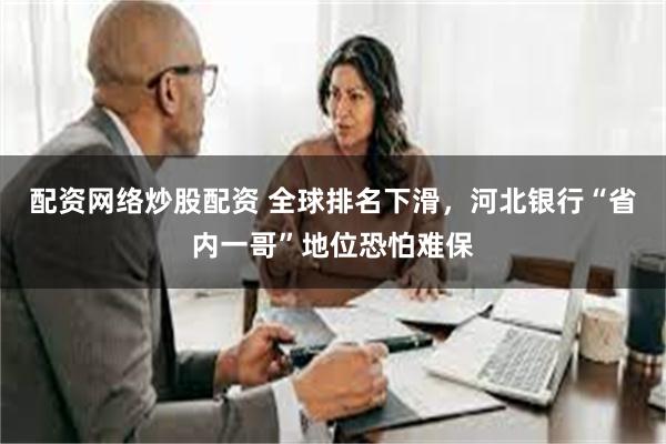 配资网络炒股配资 全球排名下滑，河北银行“省内一哥”地位恐怕难保