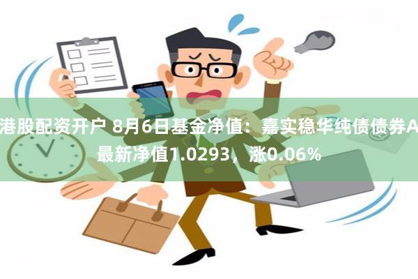 港股配资开户 8月6日基金净值：嘉实稳华纯债债券A最新净值1.0293，涨0.06%