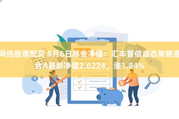 网络股票配资 8月6日基金净值：汇丰晋信动态策略混合A最新净