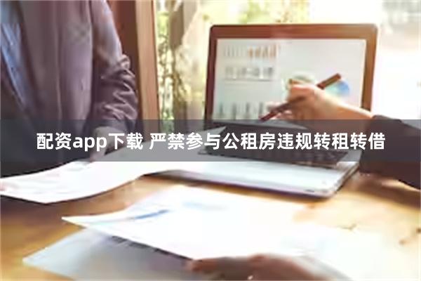 配资app下载 严禁参与公租房违规转租转借