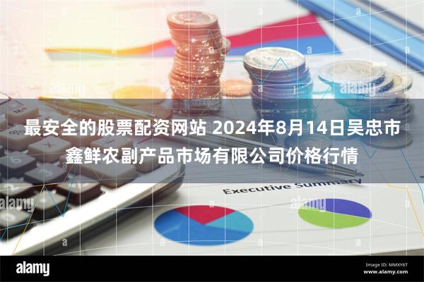 最安全的股票配资网站 2024年8月14日吴忠市鑫鲜农副产品