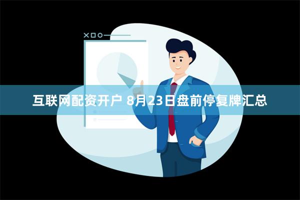 互联网配资开户 8月23日盘前停复牌汇总