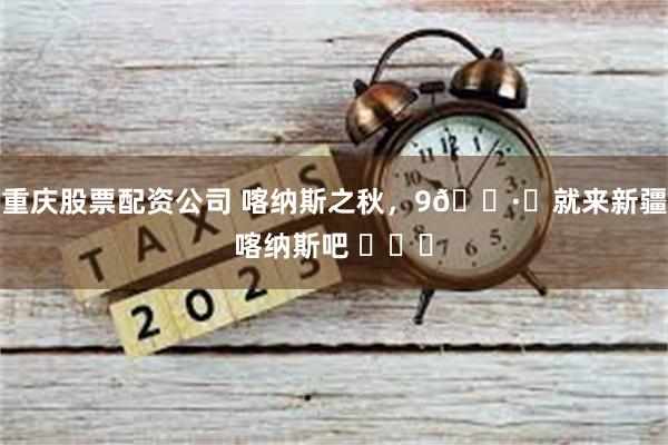 重庆股票配资公司 喀纳斯之秋，9🈷️就来新疆喀纳斯吧 ​​​