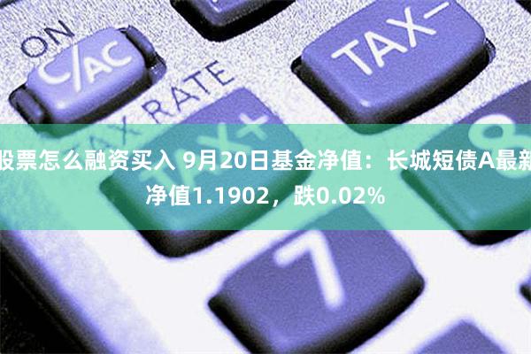 股票怎么融资买入 9月20日基金净值：长城短债A最新净值1.1902，跌0.02%