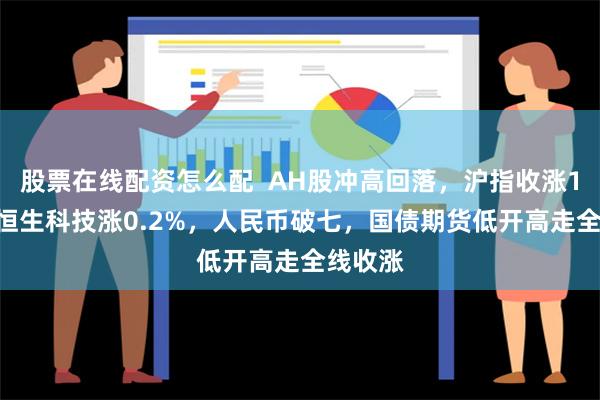 股票在线配资怎么配  AH股冲高回落，沪指收涨1.3%，恒生科技涨0.2%，人民币破七，国债期货低开高走全线收涨