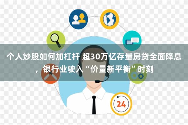 个人炒股如何加杠杆 超30万亿存量房贷全面降息，银行业驶入“价量新平衡”时刻