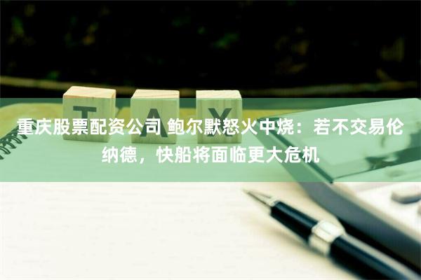 重庆股票配资公司 鲍尔默怒火中烧：若不交易伦纳德，快船将面临更大危机