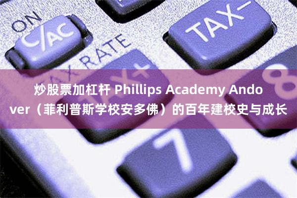 炒股票加杠杆 Phillips Academy Andover（菲利普斯学校安多佛）的百年建校史与成长