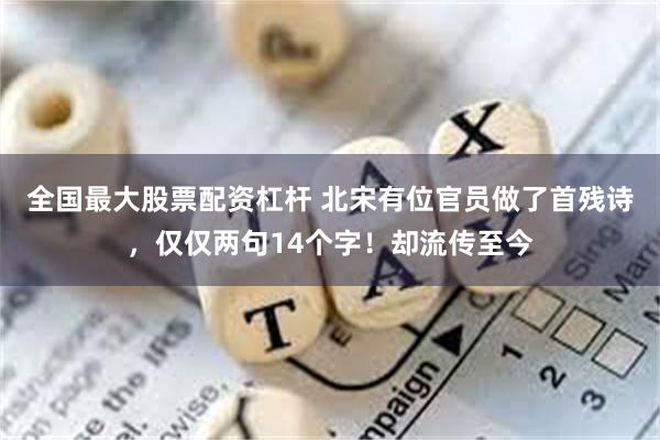 全国最大股票配资杠杆 北宋有位官员做了首残诗，仅仅两句14个字！却流传至今