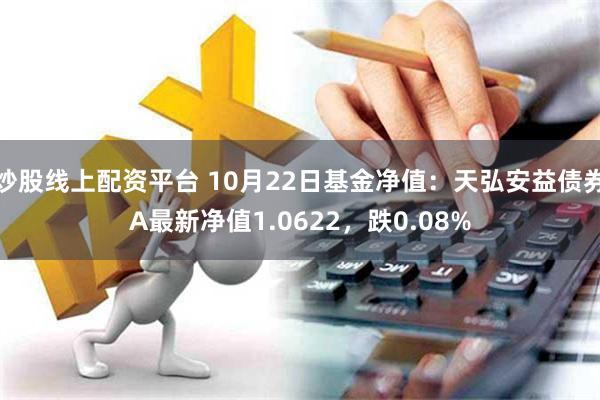 炒股线上配资平台 10月22日基金净值：天弘安益债券A最新净值1.0622，跌0.08%