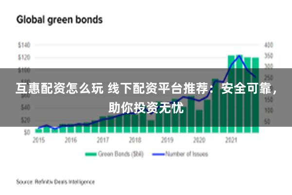 互惠配资怎么玩 线下配资平台推荐：安全可靠，助你投资无忧