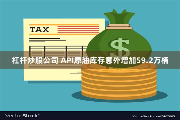 杠杆炒股公司 API原油库存意外增加59.2万桶