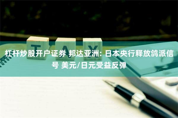 杠杆炒股开户证券 邦达亚洲: 日本央行释放鸽派信号 美元/日