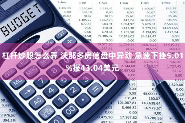 杠杆炒股怎么弄 沃那多房信盘中异动 急速下挫5.01%报43