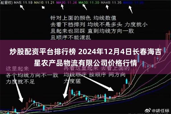 炒股配资平台排行榜 2024年12月4日长春海吉星农产品物流有限公司价格行情