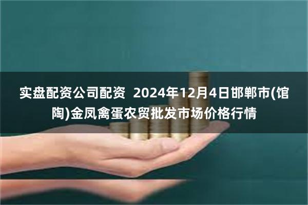 实盘配资公司配资  2024年12月4日邯郸市(馆陶)金凤禽蛋农贸批发市场价格行情