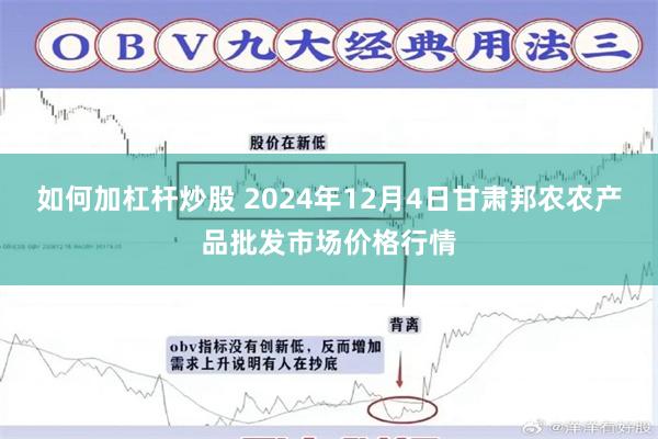 如何加杠杆炒股 2024年12月4日甘肃邦农农产品批发市场价格行情