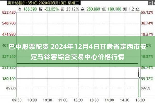 巴中股票配资 2024年12月4日甘肃省定西市安定马铃薯综合交易中心价格行情