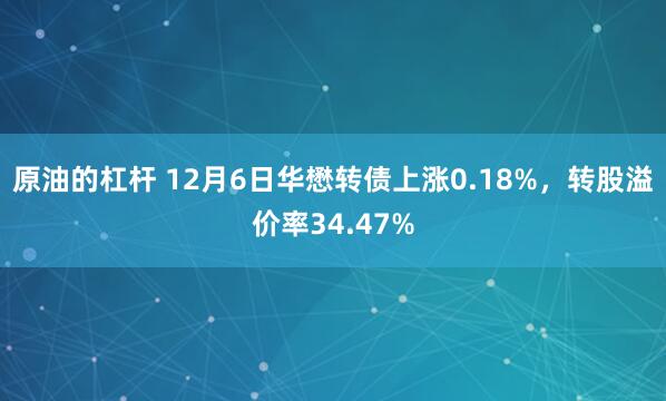 原油的杠杆 12月6日华懋转债上涨0.18%，转股溢价率34.47%