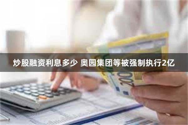 炒股融资利息多少 奥园集团等被强制执行2亿