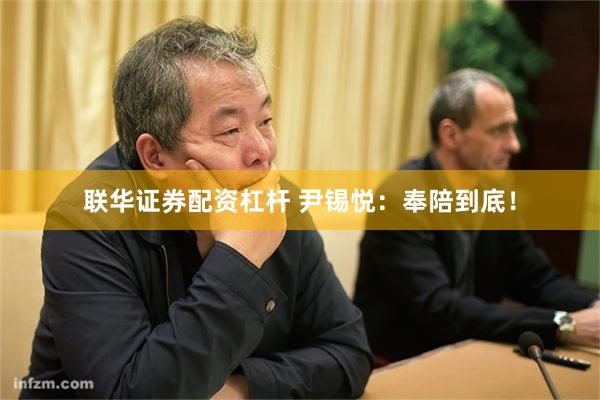 联华证券配资杠杆 尹锡悦：奉陪到底！