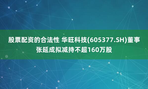 股票配资的合法性 华旺科技(605377.SH)董事张延成拟减持不超160万股