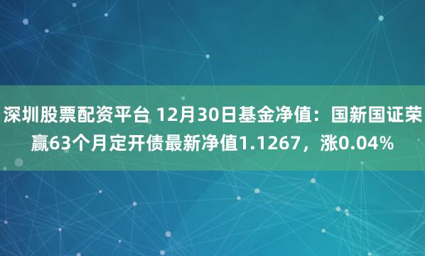 深圳股票配资平台 12月30日基金净值：国新国证荣赢63个月定开债最新净值1.1267，涨0.04%