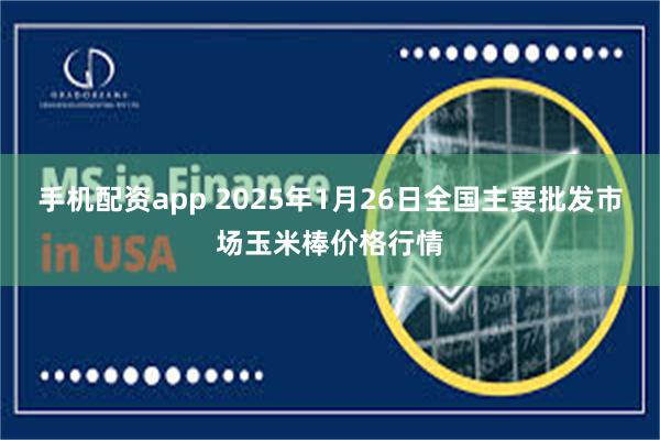 手机配资app 2025年1月26日全国主要批发市场玉米棒价格行情