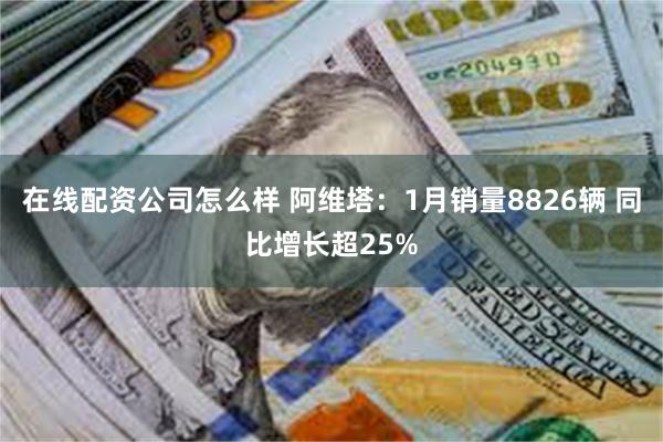 在线配资公司怎么样 阿维塔：1月销量8826辆 同比增长超25%