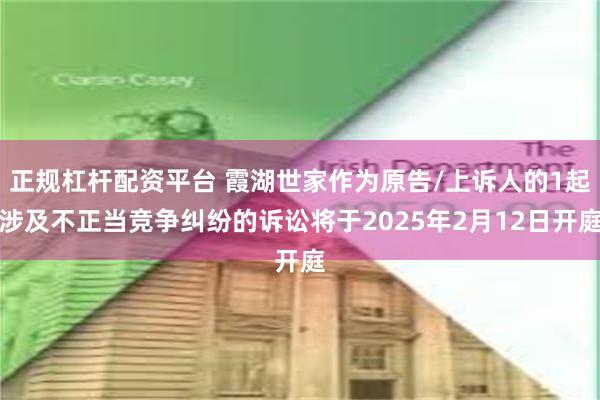 正规杠杆配资平台 霞湖世家作为原告/上诉人的1起涉及不正当竞争纠纷的诉讼将于2025年2月12日开庭