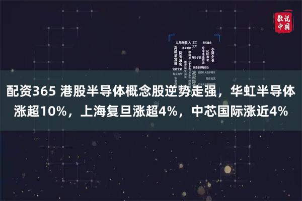 配资365 港股半导体概念股逆势走强，华虹半导体涨超10%，上海复旦涨超4%，中芯国际涨近4%