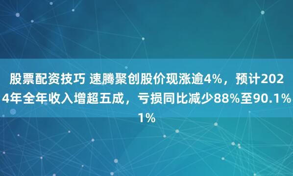 股票配资技巧 速腾聚创股价现涨逾4%，预计2024年全年收入增超五成，亏损同比减少88%至90.1%