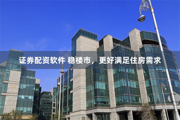 证券配资软件 稳楼市，更好满足住房需求