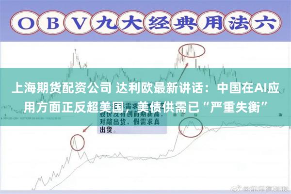 上海期货配资公司 达利欧最新讲话：中国在AI应用方面正反超美国，美债供需已“严重失衡”