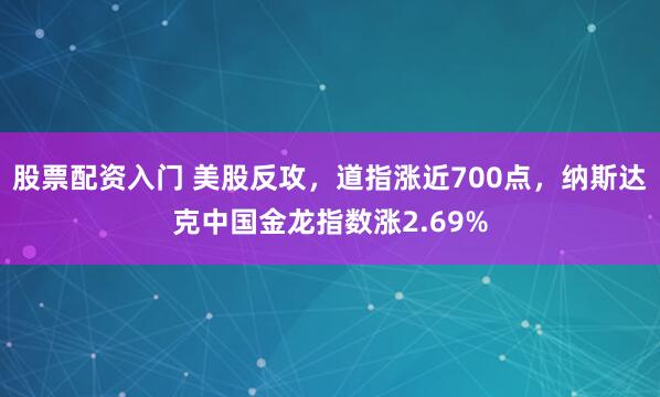 股票配资入门 美股反攻，道指涨近700点，纳斯达克中国金龙指数涨2.69%